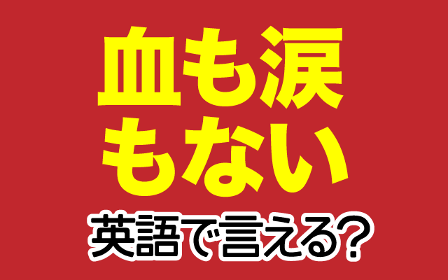 英語で 血も涙もない は何て言う Trill トリル