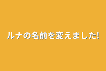 ルナの名前を変えました!