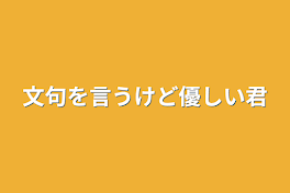 文句を言うけど優しい君