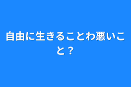 自由に生きることわ悪いこと？