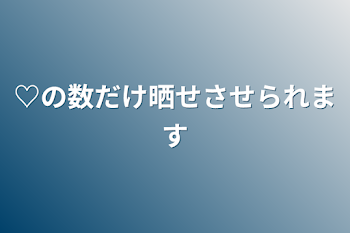 「♡の数だけ晒させられます」のメインビジュアル