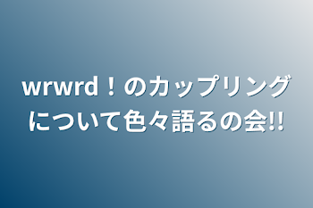 wrwrd！のカップリングについて色々語るの会!!