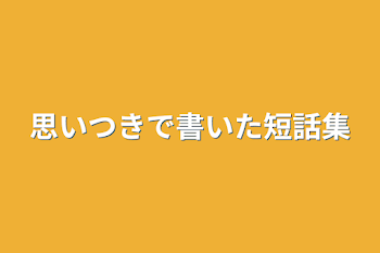 「思いつきで書いた短話集」のメインビジュアル