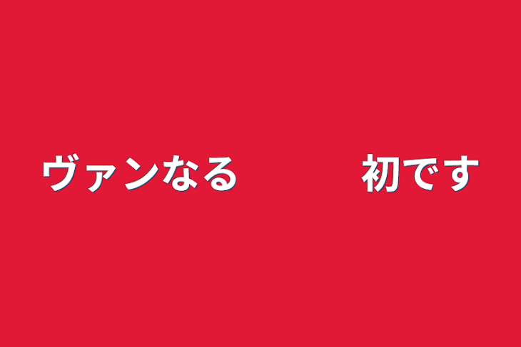 「ヴァンなる　　　初です」のメインビジュアル