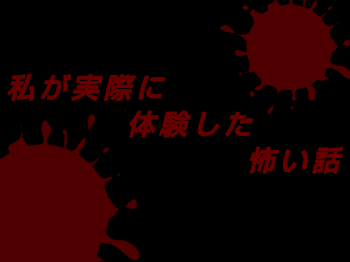 私が実際に体験した怖い話