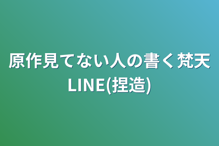 「原作見てない人の書く梵天LINE(捏造)」のメインビジュアル