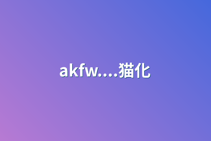 「akfw....猫化」のメインビジュアル