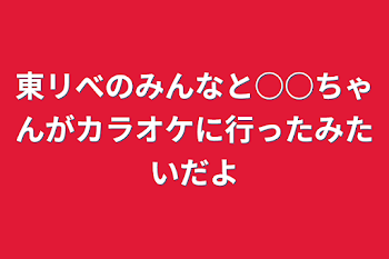 東リべのみんなと○○ちゃんがカラオケに行ったみたいだよ