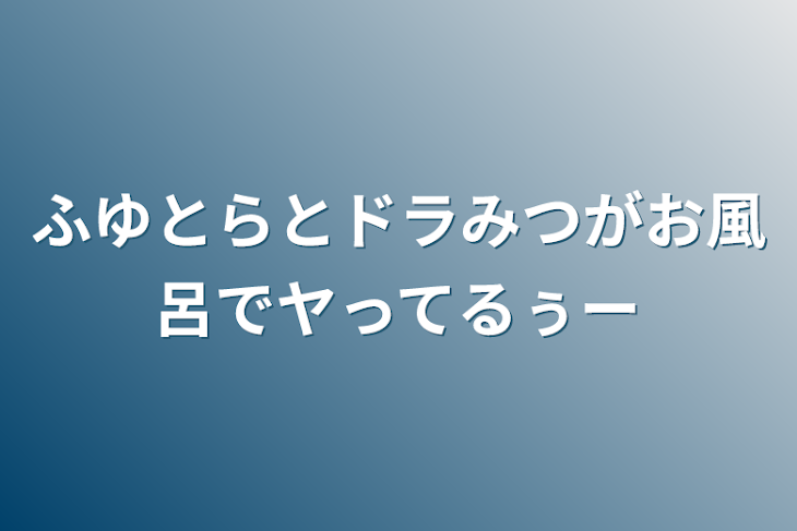 「ふゆとらとドラみつがお風呂でヤってるぅー」のメインビジュアル