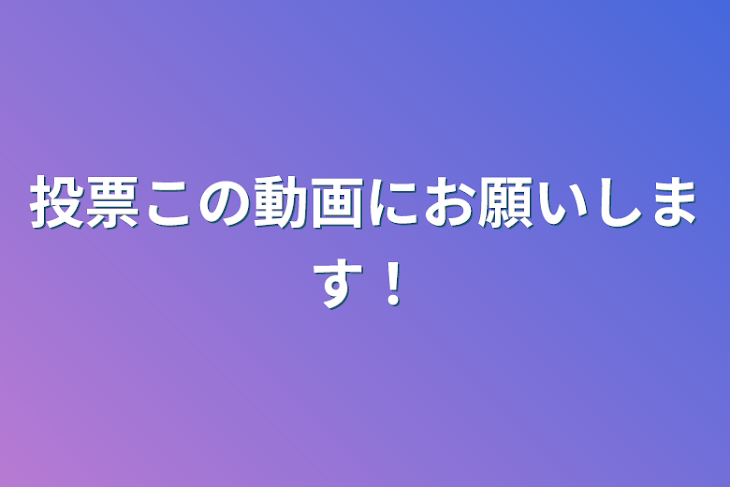 「投票この動画にお願いします！」のメインビジュアル