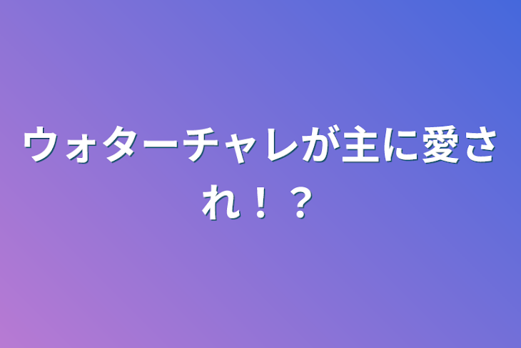 「ウォターチャレが主に愛され！？」のメインビジュアル