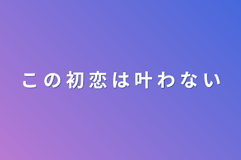 「こ の 初 恋 は 叶 わ な い」のメインビジュアル