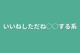 いいねしただね○○する系