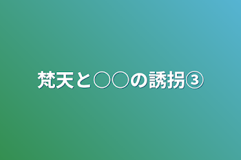 梵天と○○の誘拐③