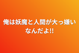 俺は妖魔と人間が大っ嫌いなんだよ!!