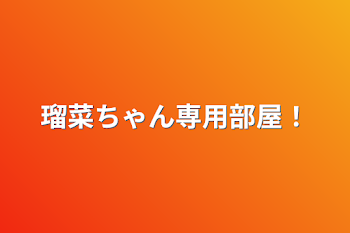 瑠菜ちゃん専用部屋！