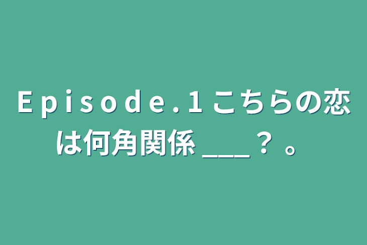 「E p i s o d e . 1 こちらの恋は何角関係 ___？ 。」のメインビジュアル