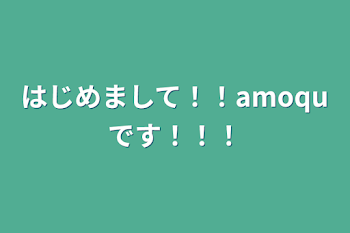 はじめまして！！
amoquです！！！