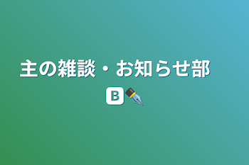 主の雑談・お知らせ部　🅱️✒️