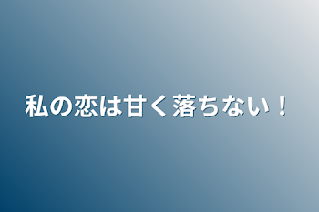 「私の恋は甘く落ちない！」のメインビジュアル