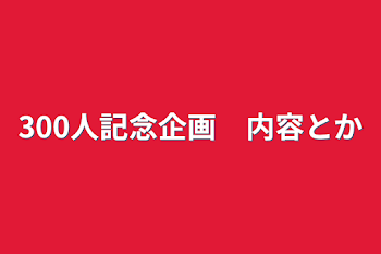 300人記念企画　内容とか