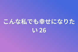 こんな私でも幸せになりたい 26