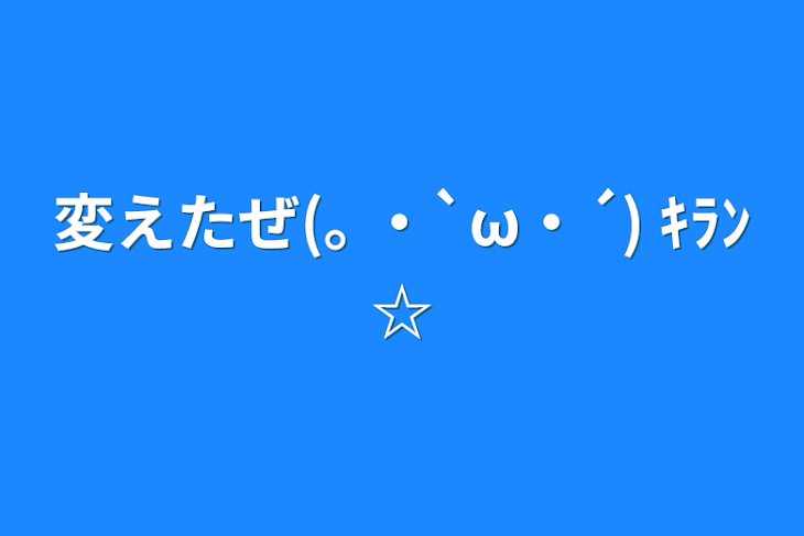 「変えたぜ(｡ ・`ω・´) ｷﾗﾝ☆」のメインビジュアル