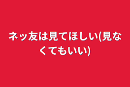 ネッ友は見てほしい(見なくてもいい)