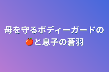 母を守るボディーガードの🍎と息子の蒼羽