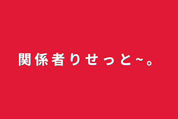 関 係 者 り せ っ と ~ 。