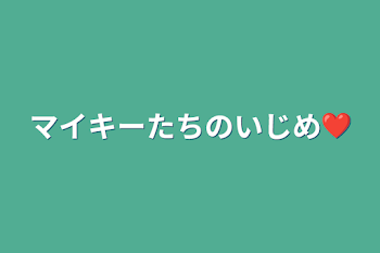 「マイキーたちのいじめ❤︎」のメインビジュアル