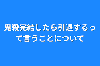 鬼殺完結したら引退するって言うことについて