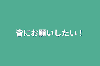 皆にお願いしたい！