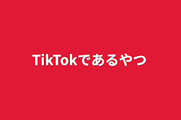 TikTokであるやつ