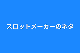 スロットメーカーのネタ