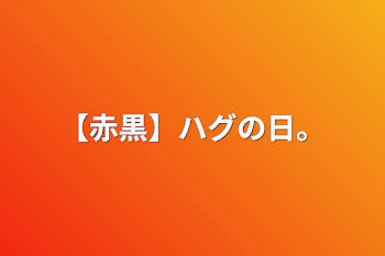 【赤黒】ハグの日。