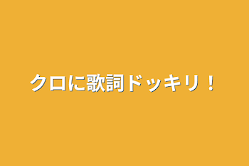 「クロに歌詞ドッキリ！」のメインビジュアル