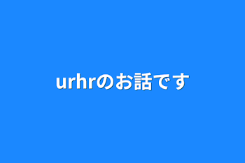 urhrのお話です