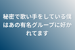 秘密で歌い手をしている僕はあの有名グループに好かれてます