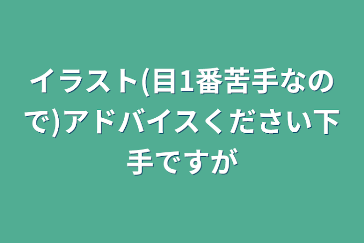 「イラスト(目1番苦手なので)アドバイスください下手ですが」のメインビジュアル