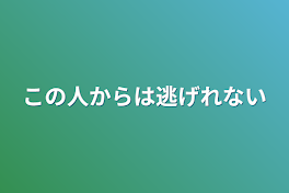 この人からは逃げれない