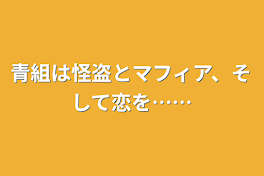 青組は怪盗とマフィア、そして恋を……