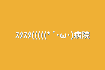 ｽﾀｽﾀ(((((*´･ω･)病院