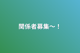 関係者募集〜！