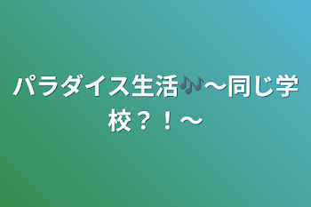 パラダイス生活🎶～同じ学校？！～