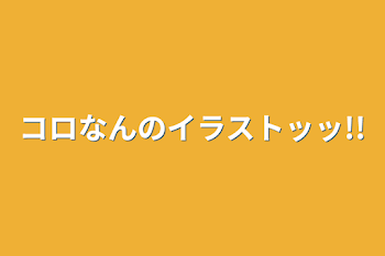 コロなんのイラストッッ!!