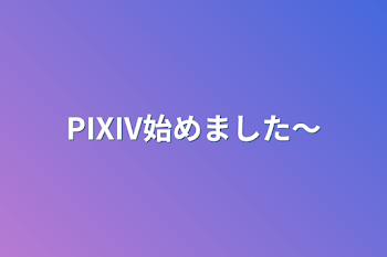 PIXIV始めました〜