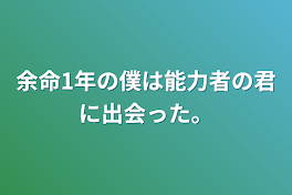 余命1年の僕は能力者の君に出会った。