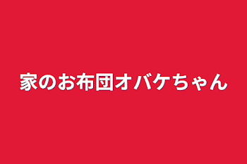 家のお布団オバケちゃん