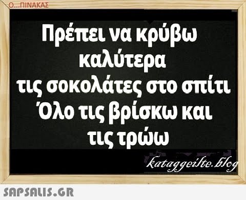 Ο..ΠΙΝΑΚΑΣ Πρέπει να κρύβω καλύτερα τις σοκολάτες στο σπίτι Όλο τις βρίσκω και τις τρω SAPSAUIS.GR